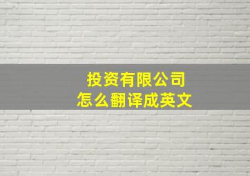 投资有限公司怎么翻译成英文