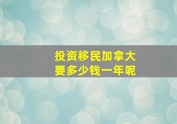 投资移民加拿大要多少钱一年呢