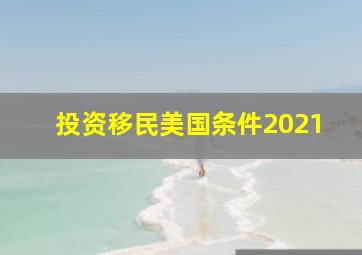 投资移民美国条件2021