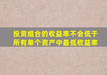 投资组合的收益率不会低于所有单个资产中最低收益率