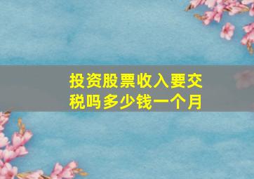 投资股票收入要交税吗多少钱一个月