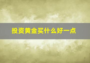 投资黄金买什么好一点