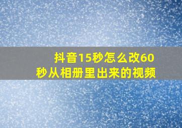 抖音15秒怎么改60秒从相册里出来的视频