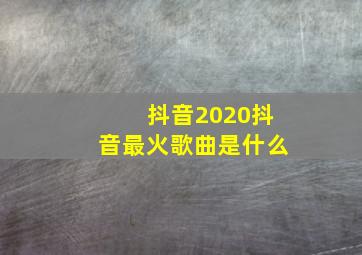 抖音2020抖音最火歌曲是什么