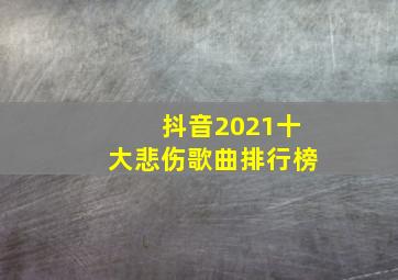 抖音2021十大悲伤歌曲排行榜