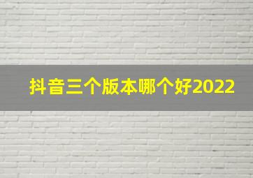 抖音三个版本哪个好2022