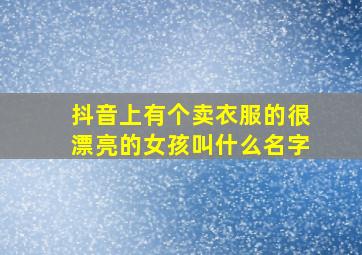 抖音上有个卖衣服的很漂亮的女孩叫什么名字