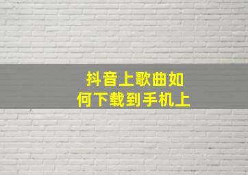 抖音上歌曲如何下载到手机上