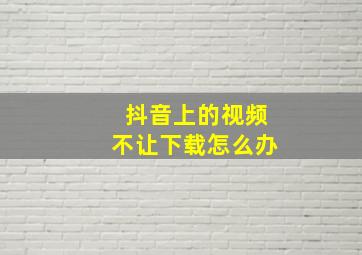 抖音上的视频不让下载怎么办