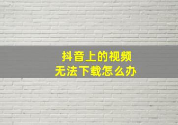 抖音上的视频无法下载怎么办