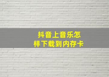 抖音上音乐怎样下载到内存卡