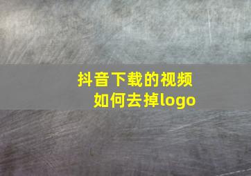 抖音下载的视频如何去掉logo