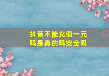 抖音不能充值一元吗是真的吗安全吗