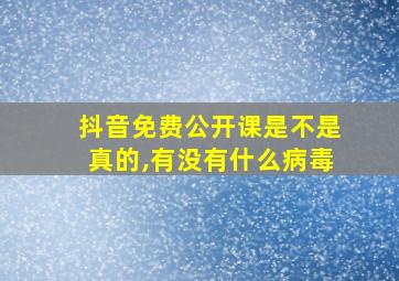 抖音免费公开课是不是真的,有没有什么病毒