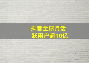 抖音全球月活跃用户超10亿