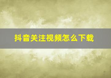 抖音关注视频怎么下载