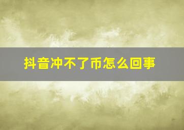 抖音冲不了币怎么回事