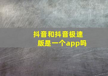 抖音和抖音极速版是一个app吗