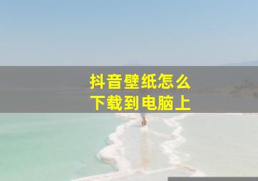 抖音壁纸怎么下载到电脑上