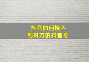 抖音如何搜不到对方的抖音号