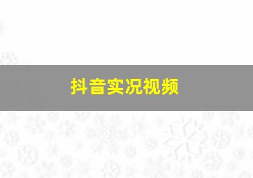 抖音实况视频