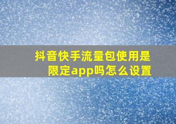 抖音快手流量包使用是限定app吗怎么设置