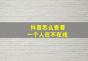 抖音怎么查看一个人在不在线