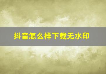 抖音怎么样下载无水印