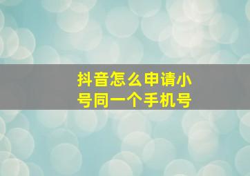 抖音怎么申请小号同一个手机号