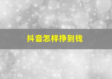 抖音怎样挣到钱