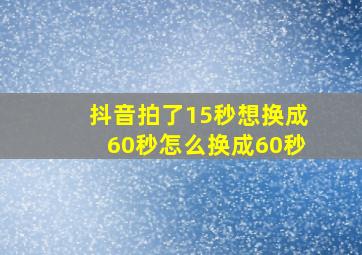 抖音拍了15秒想换成60秒怎么换成60秒