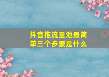 抖音推流量池最简单三个步骤是什么