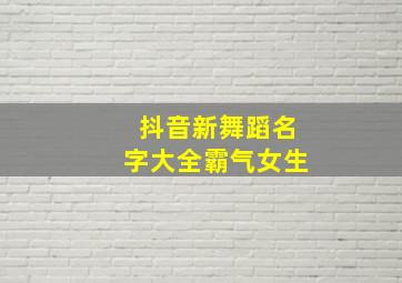 抖音新舞蹈名字大全霸气女生