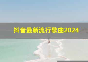 抖音最新流行歌曲2024