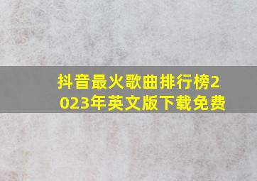 抖音最火歌曲排行榜2023年英文版下载免费