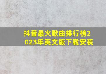 抖音最火歌曲排行榜2023年英文版下载安装