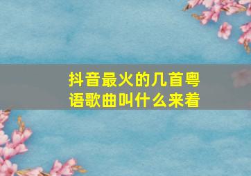 抖音最火的几首粤语歌曲叫什么来着