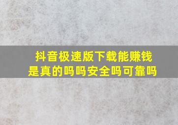 抖音极速版下载能赚钱是真的吗吗安全吗可靠吗