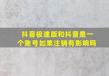 抖音极速版和抖音是一个账号如果注销有影响吗