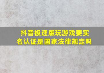 抖音极速版玩游戏要实名认证是囯家法律规定吗