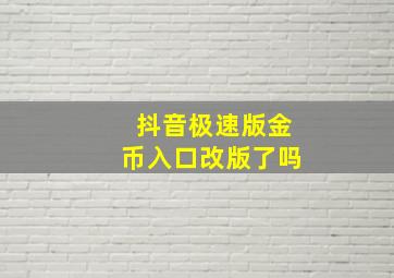 抖音极速版金币入口改版了吗