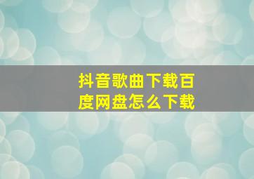 抖音歌曲下载百度网盘怎么下载