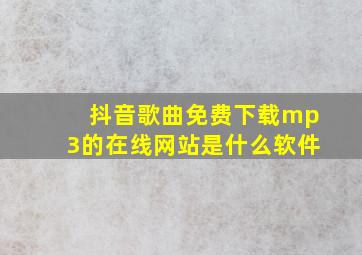 抖音歌曲免费下载mp3的在线网站是什么软件