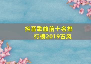 抖音歌曲前十名排行榜2019古风