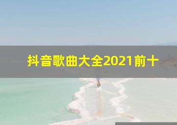 抖音歌曲大全2021前十