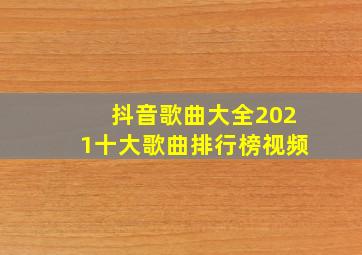 抖音歌曲大全2021十大歌曲排行榜视频