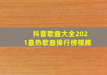 抖音歌曲大全2021最热歌曲排行榜视频