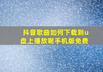 抖音歌曲如何下载到u盘上播放呢手机版免费