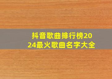 抖音歌曲排行榜2024最火歌曲名字大全