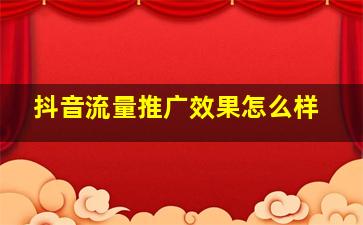 抖音流量推广效果怎么样